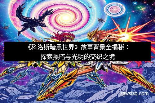 《科洛斯暗黑世界》故事背景全揭秘：探索黑暗与光明的交织之境