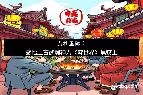 万利国际：感悟上古武魂神力《零世界》黑蛟王